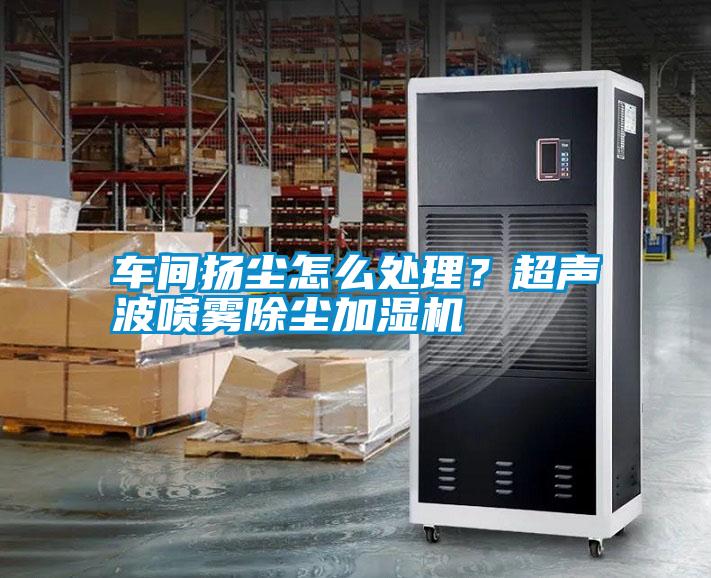 車(chē)間揚(yáng)塵怎么處理？超聲波噴霧除塵加濕機(jī)