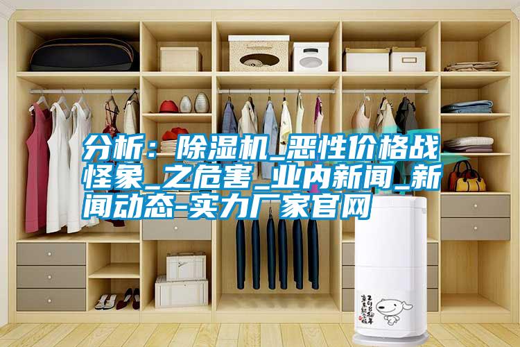 分析：除濕機(jī)_惡性?xún)r(jià)格戰(zhàn)怪象_之危害_業(yè)內(nèi)新聞_新聞動(dòng)態(tài)-實(shí)力廠家官網(wǎng)