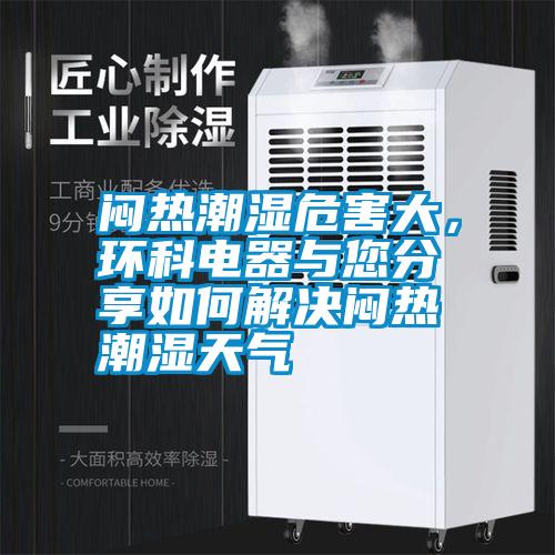 悶熱潮濕危害大，環(huán)科電器與您分享如何解決悶熱潮濕天氣