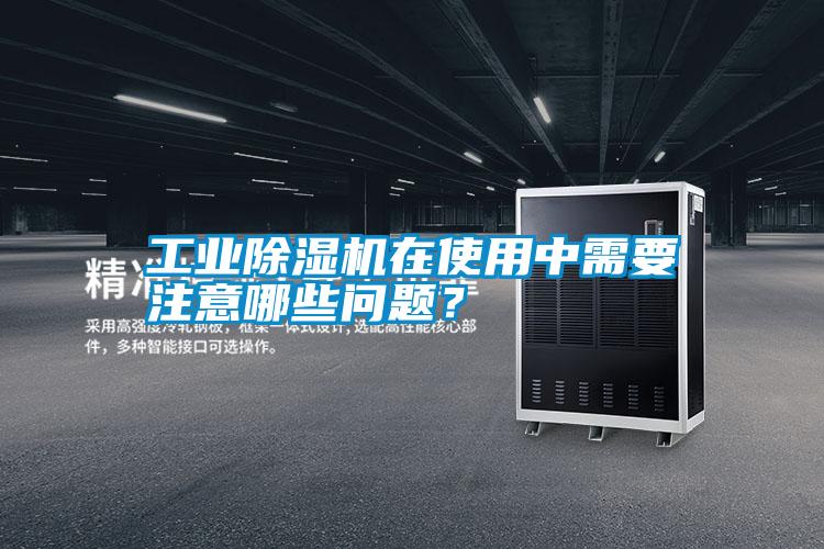 工業(yè)除濕機在使用中需要注意哪些問題？
