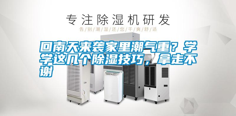 回南天來(lái)襲家里潮氣重？學(xué)學(xué)這幾個(gè)除濕技巧，拿走不謝