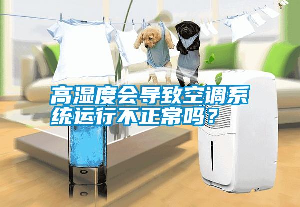 高濕度會導致空調(diào)系統(tǒng)運行不正常嗎？