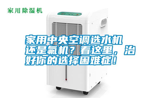 家用中央空調(diào)選水機(jī)還是氟機(jī)？看這里，治好你的選擇困難癥！