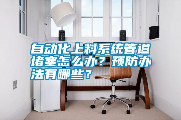 自動(dòng)化上料系統(tǒng)管道堵塞怎么辦？預(yù)防辦法有哪些？