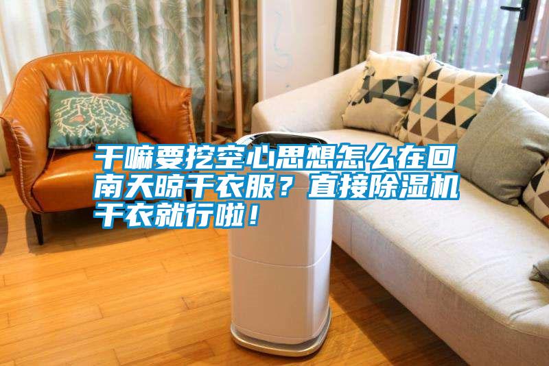 干嘛要挖空心思想怎么在回南天晾干衣服？直接除濕機(jī)干衣就行啦！