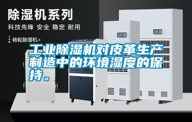 工業(yè)除濕機(jī)對皮革生產(chǎn)制造中的環(huán)境濕度的保持。