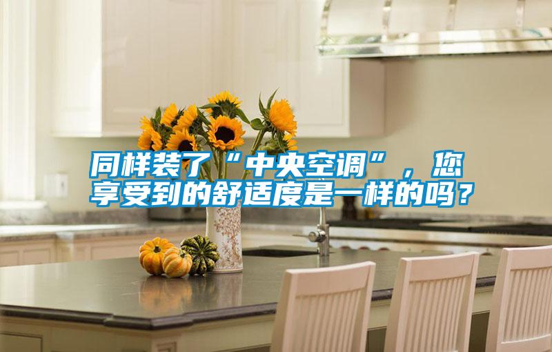 同樣裝了“中央空調(diào)”，您享受到的舒適度是一樣的嗎？