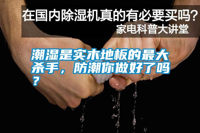 潮濕是實(shí)木地板的最大殺手，防潮你做好了嗎？