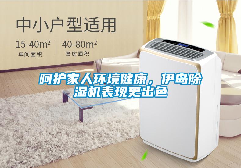 呵護家人環(huán)境健康，伊島除濕機表現(xiàn)更出色