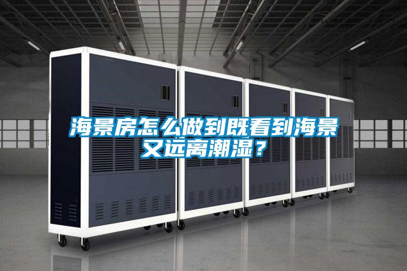 海景房怎么做到既看到海景又遠離潮濕？