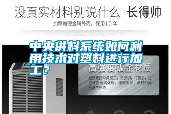 中央供料系統(tǒng)如何利用技術(shù)對塑料進行加工？