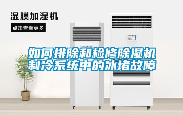 如何排除和檢修除濕機制冷系統(tǒng)中的冰堵故障