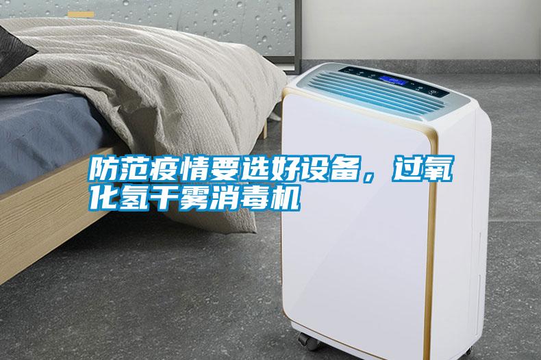 防范疫情要選好設(shè)備，過氧化氫干霧消毒機(jī)