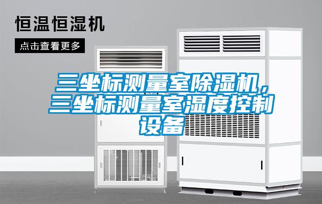 三坐標測量室除濕機，三坐標測量室濕度控制設備