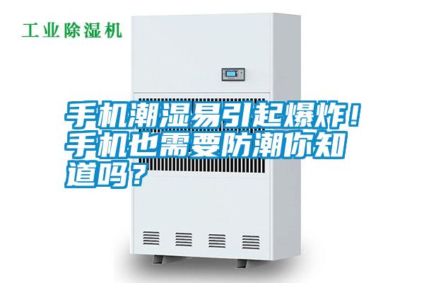 手機潮濕易引起爆炸！手機也需要防潮你知道嗎？
