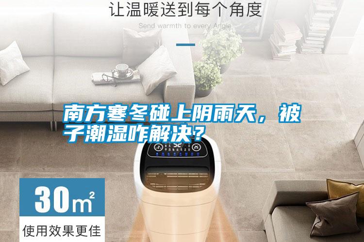 南方寒冬碰上陰雨天，被子潮濕咋解決？