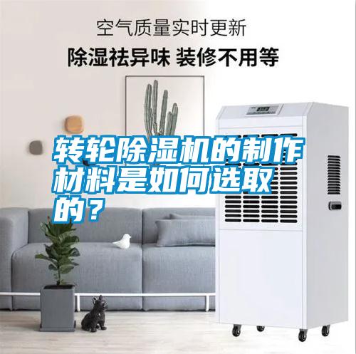 轉(zhuǎn)輪除濕機的制作材料是如何選取的？