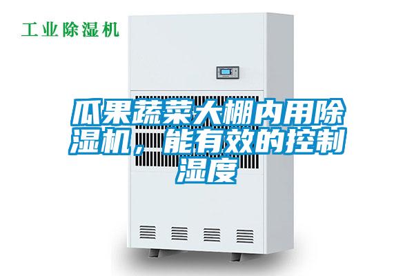 瓜果蔬菜大棚內(nèi)用除濕機，能有效的控制濕度