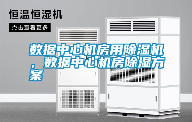 數(shù)據(jù)中心機房用除濕機，數(shù)據(jù)中心機房除濕方案