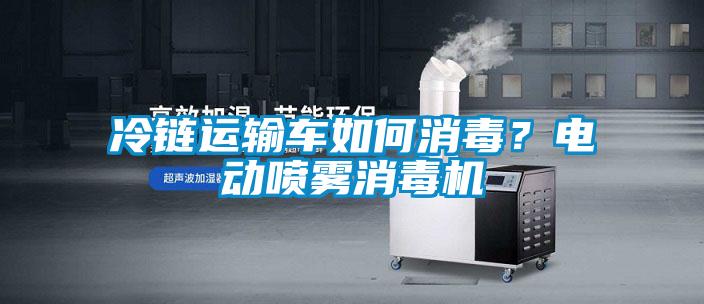 冷鏈運(yùn)輸車如何消毒？電動(dòng)噴霧消毒機(jī)