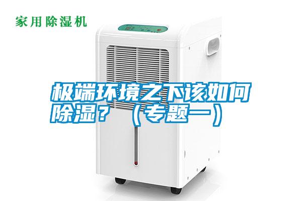 極端環(huán)境之下該如何除濕？（專題一）