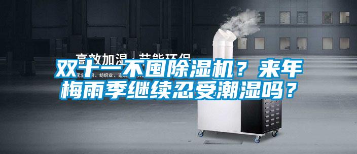 雙十一不囤除濕機(jī)？來(lái)年梅雨季繼續(xù)忍受潮濕嗎？