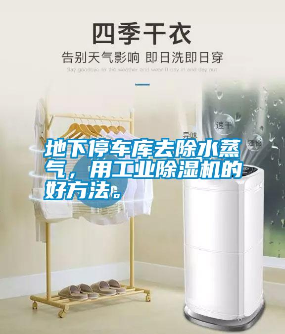 地下停車庫(kù)去除水蒸氣，用工業(yè)除濕機(jī)的好方法。