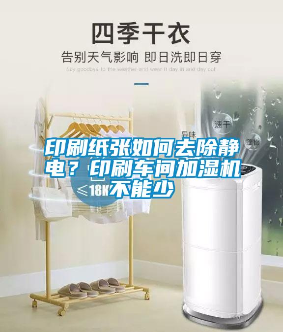 印刷紙張如何去除靜電？印刷車(chē)間加濕機(jī)不能少