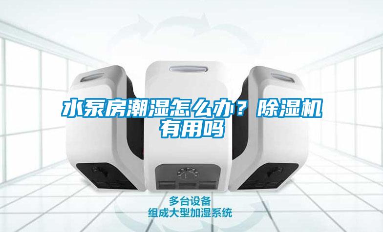 水泵房潮濕怎么辦？除濕機有用嗎