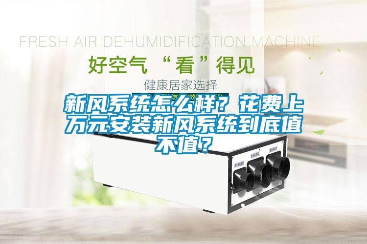 新風(fēng)系統(tǒng)怎么樣？花費(fèi)上萬(wàn)元安裝新風(fēng)系統(tǒng)到底值不值？