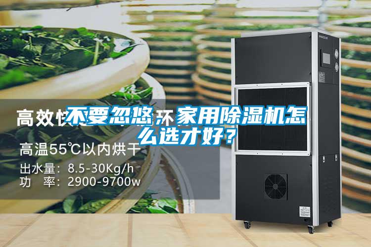 不要忽悠，家用除濕機怎么選才好？
