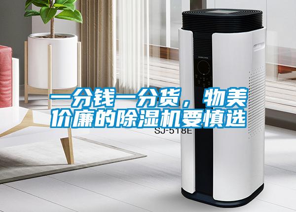 一分錢(qián)一分貨，物美價(jià)廉的除濕機(jī)要慎選