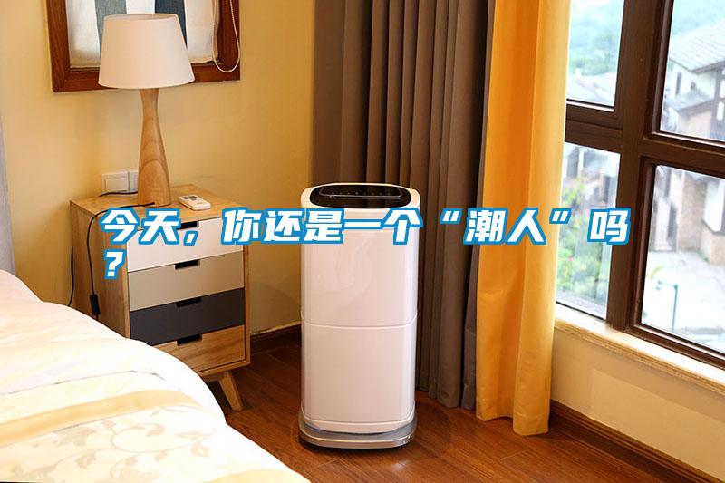 今天，你還是一個(gè)“潮人”嗎？
