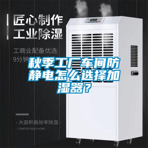 秋季工廠車(chē)間防靜電怎么選擇加濕器？