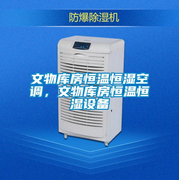 文物庫房恒溫恒濕空調(diào)，文物庫房恒溫恒濕設(shè)備