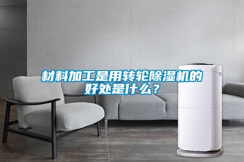 材料加工是用轉(zhuǎn)輪除濕機(jī)的好處是什么？