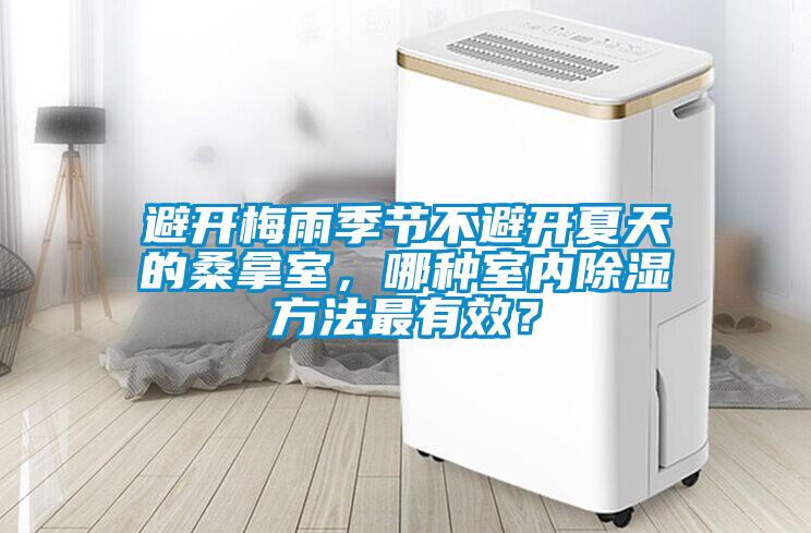 避開梅雨季節(jié)不避開夏天的桑拿室，哪種室內(nèi)除濕方法最有效？