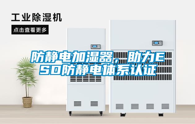 防靜電加濕器，助力ESD防靜電體系認(rèn)證