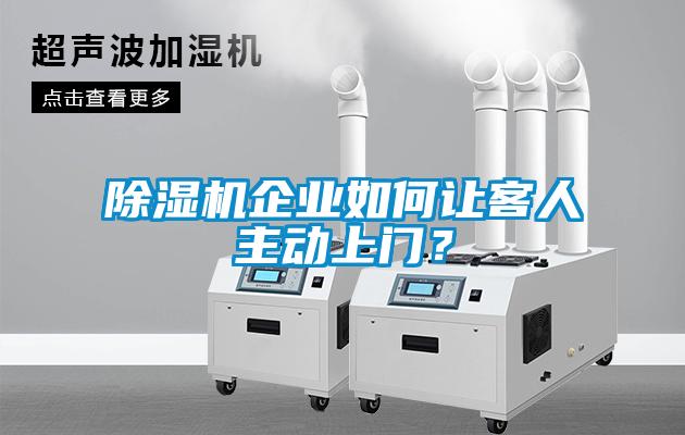 除濕機企業(yè)如何讓客人主動上門？