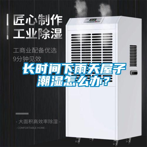 長時間下雨天屋子潮濕怎么辦？