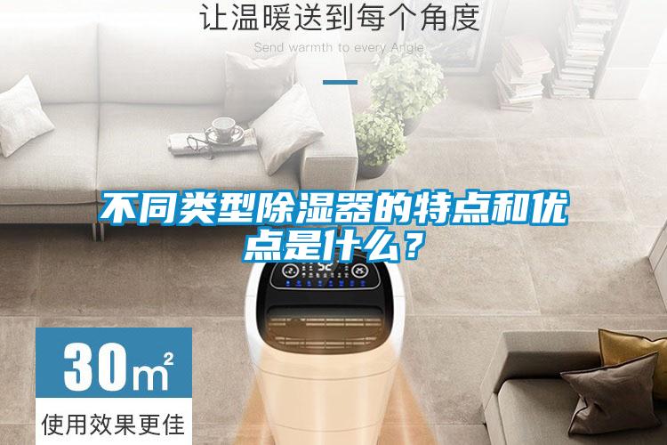 不同類型除濕器的特點(diǎn)和優(yōu)點(diǎn)是什么？