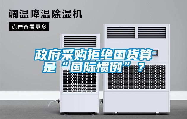政府采購拒絕國貨算是“國際慣例”？