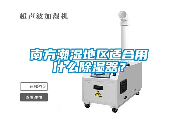 南方潮濕地區(qū)適合用什么除濕器？