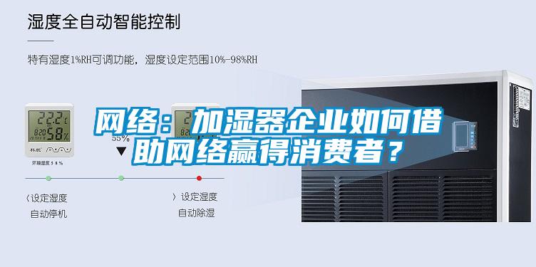 網(wǎng)絡(luò)：加濕器企業(yè)如何借助網(wǎng)絡(luò)贏得消費(fèi)者？