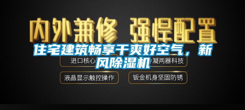 住宅建筑暢享干爽好空氣，新風(fēng)除濕機(jī)