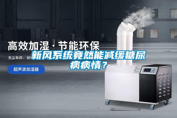 新風(fēng)系統(tǒng)竟然能減緩糖尿病病情？