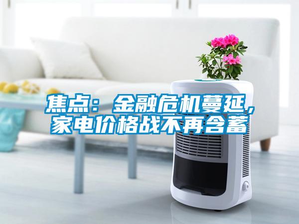 焦點：金融危機蔓延，家電價格戰(zhàn)不再含蓄