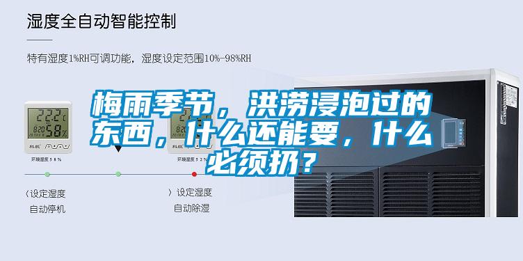 梅雨季節(jié)，洪澇浸泡過的東西，什么還能要，什么必須扔？