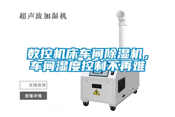 數(shù)控機(jī)床車間除濕機(jī)，車間濕度控制不再難
