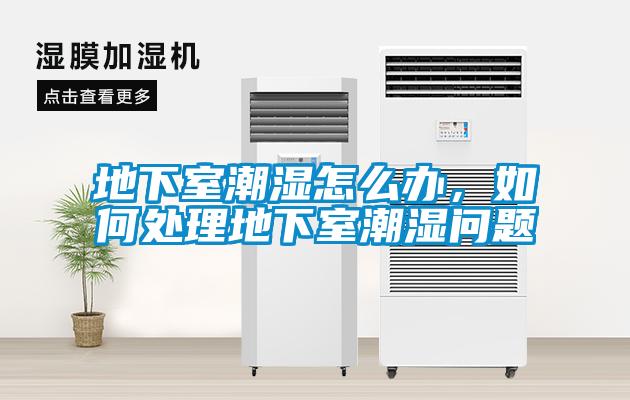 地下室潮濕怎么辦，如何處理地下室潮濕問(wèn)題